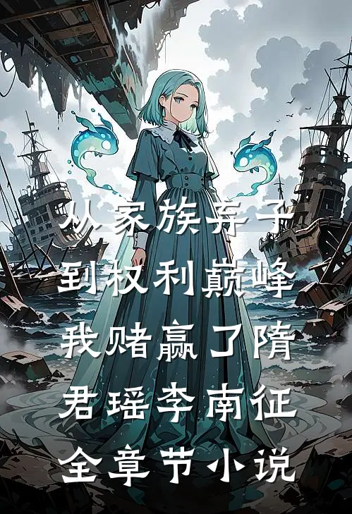 从家族弃子到权利巅峰，我赌赢了隋君瑶李南征全章节小说