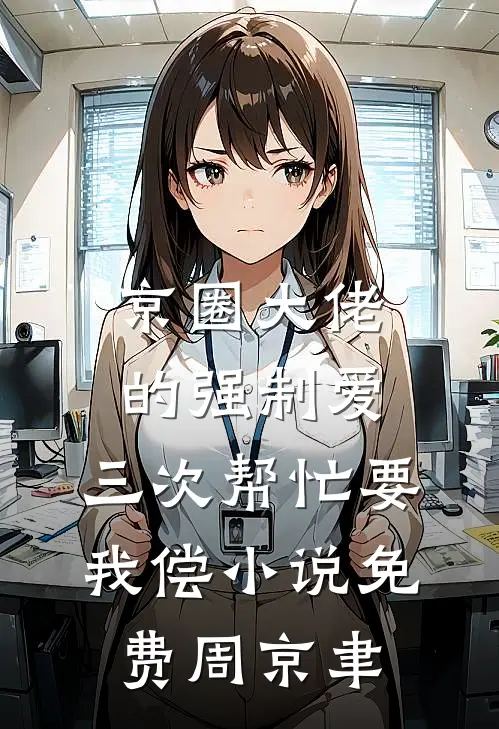 京圈大佬的强制爱：三次帮忙要我偿小说免费周京聿