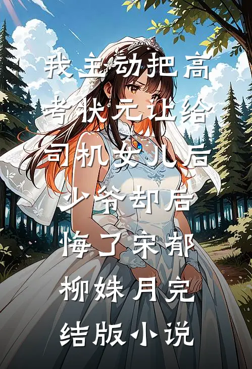 我主动把高考状元让给司机女儿后，少爷却后悔了宋郁柳姝月完结版小说
