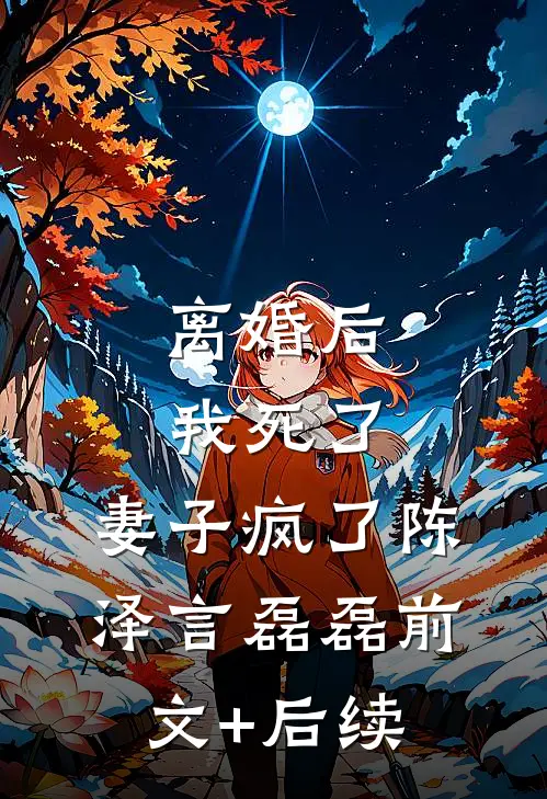 离婚后：我死了，妻子疯了陈泽言磊磊前文+后续