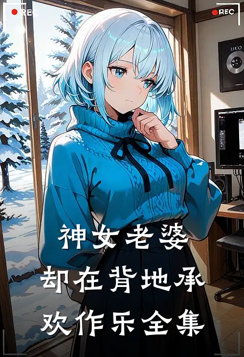 神女老婆，却在背地承欢作乐全集