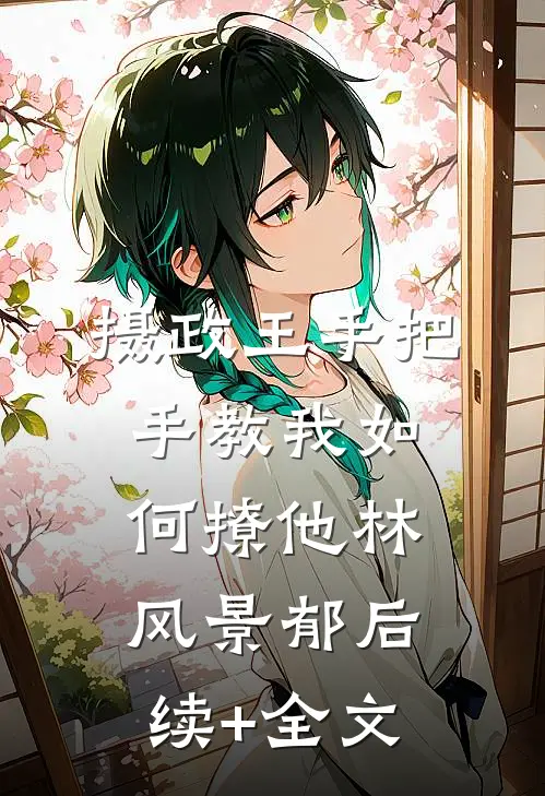 摄政王手把手教我如何撩他林风景郁后续+全文