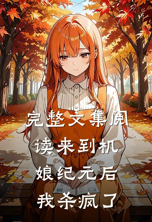 完整文集阅读来到机娘纪元后，我杀疯了