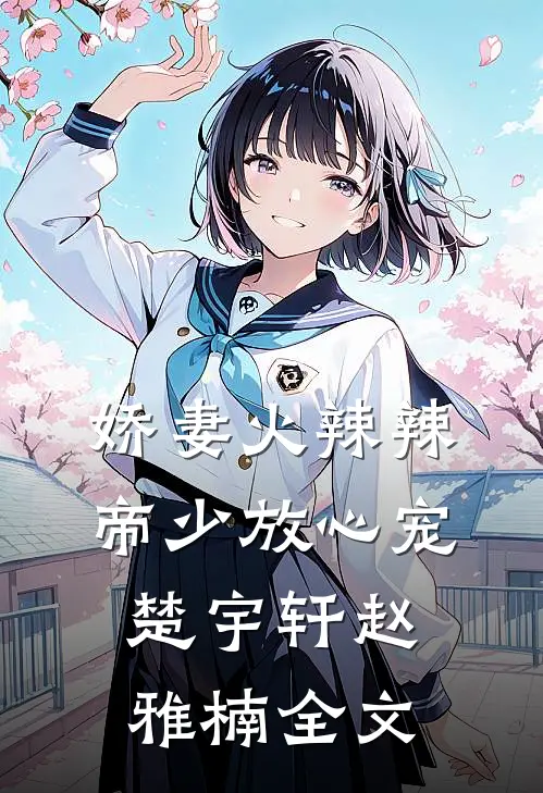 娇妻火辣辣：帝少放心宠楚宇轩赵雅楠全文