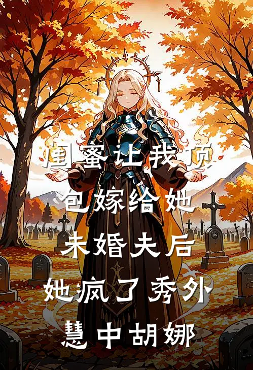 闺蜜让我顶包嫁给她未婚夫后，她疯了秀外慧中胡娜