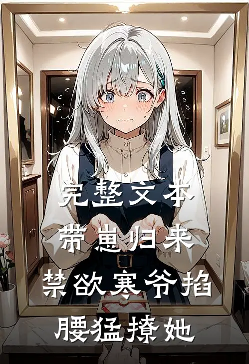 完整文本带崽归来，禁欲寒爷掐腰猛撩她