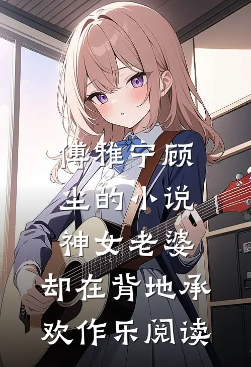 傅雅宁顾尘的小说神女老婆，却在背地承欢作乐阅读