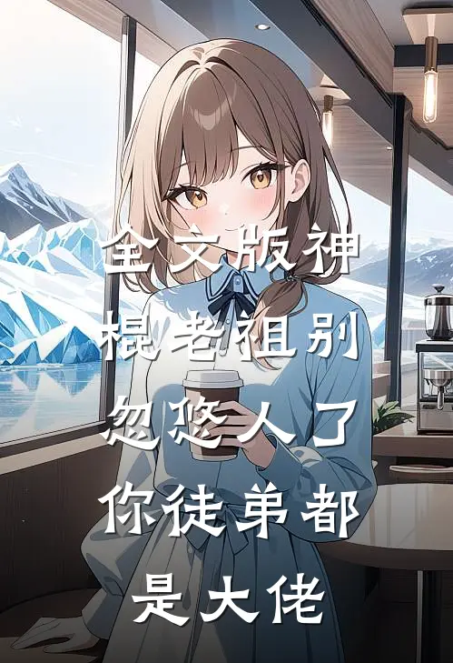 全文版神棍老祖别忽悠人了，你徒弟都是大佬