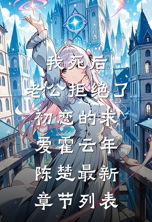 我死后，老公拒绝了初恋的求爱霍云年陈楚最新章节列表