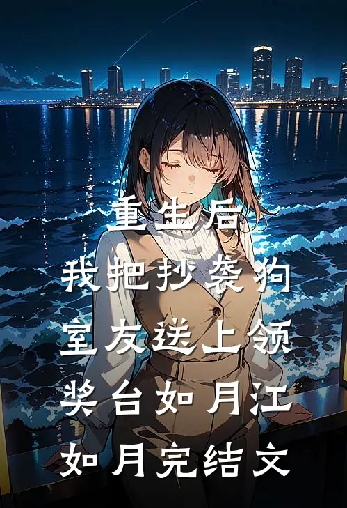 重生后，我把抄袭狗室友送上领奖台如月江如月完结文