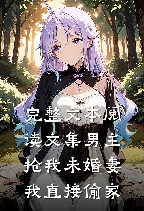 完整文本阅读文集男主抢我未婚妻，我直接偷家