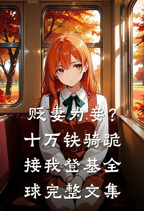 贬妻为妾？十万铁骑跪接我登基全球完整文集