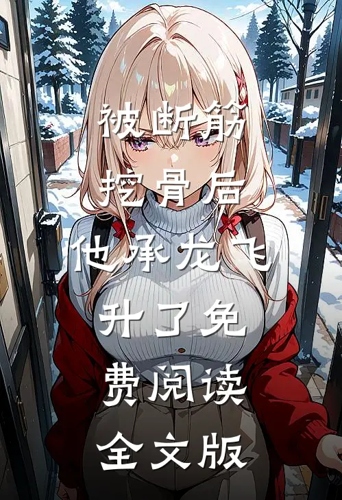 被断筋挖骨后,他承龙飞升了免费阅读全文版