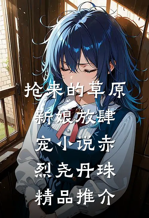 抢来的草原新娘放肆宠小说(赤烈尧丹珠)精品推介