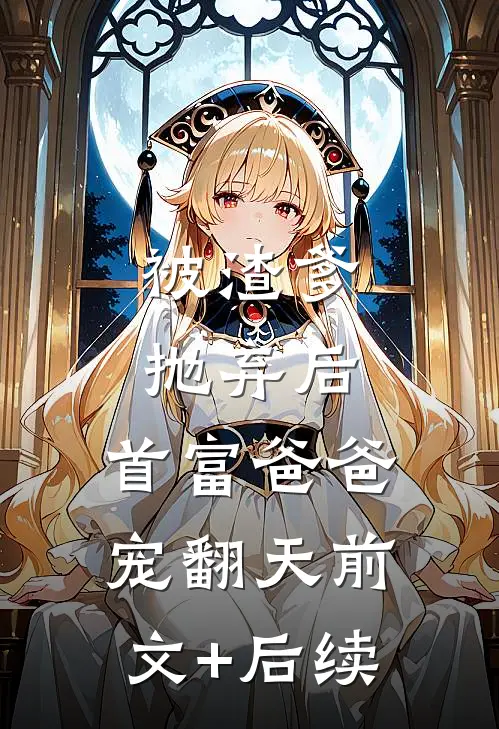 被渣爹抛弃后，首富爸爸宠翻天前文+后续