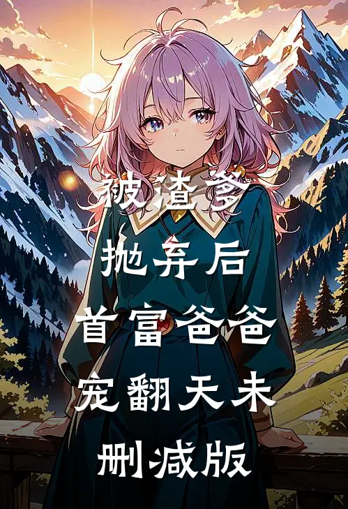 被渣爹抛弃后，首富爸爸宠翻天未删减版