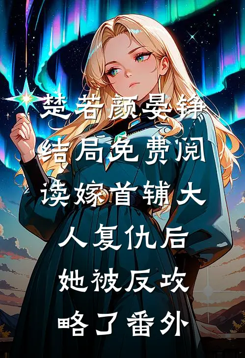楚若颜晏铮结局免费阅读嫁首辅大人复仇后，她被反攻略了番外
