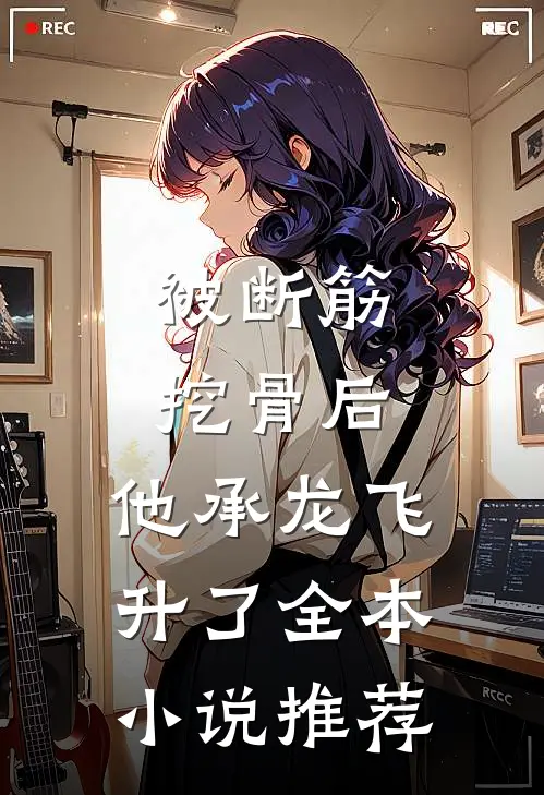 被断筋挖骨后，他承龙飞升了全本小说推荐