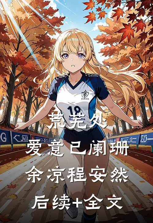 荒芜处，爱意已阑珊余凉程安然后续+全文