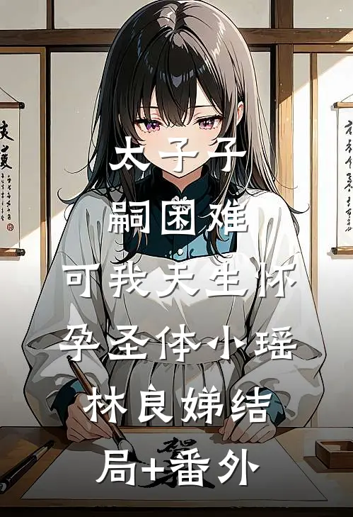 太子子嗣困难，可我天生怀孕圣体小瑶林良娣结局+番外