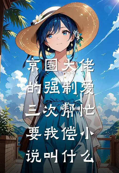 京圈大佬的强制爱：三次帮忙要我偿小说叫什么