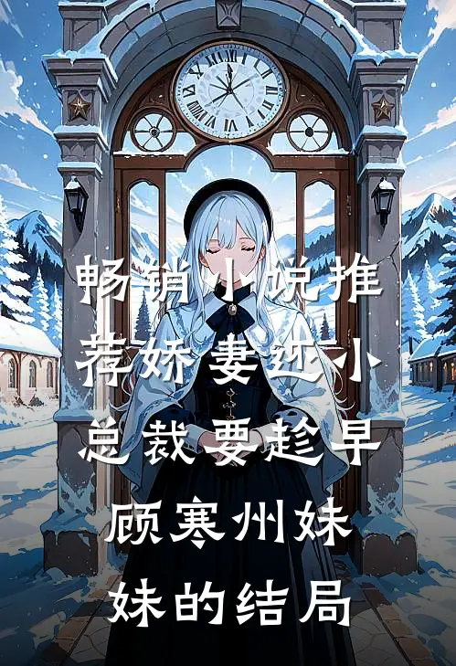 畅销小说推荐娇妻还小,总裁要趁早顾寒州妹妹的结局