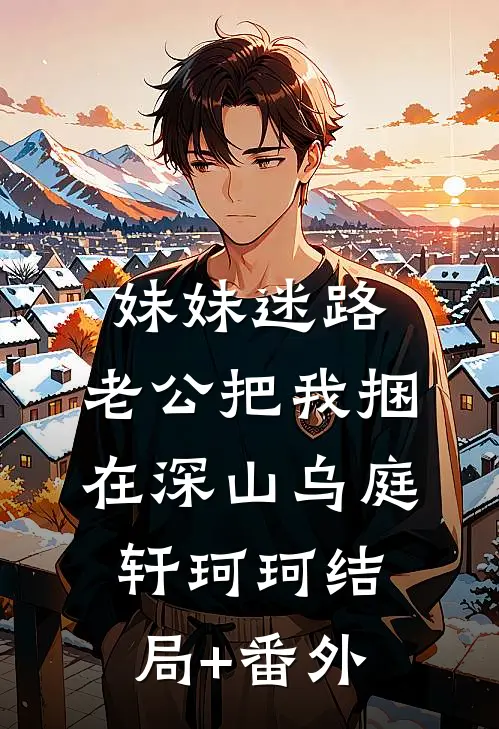 妹妹迷路，老公把我捆在深山乌庭轩珂珂结局+番外