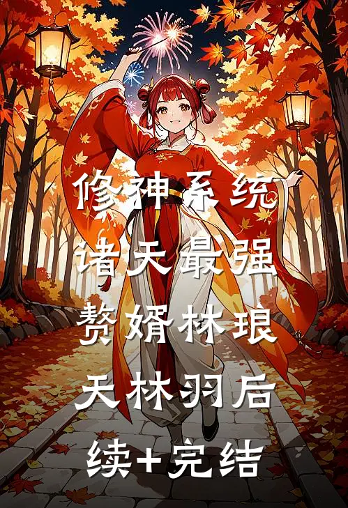 修神系统：诸天最强赘婿林琅天林羽后续+完结