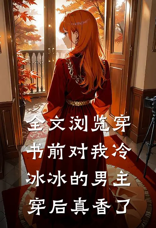 全文浏览穿书前对我冷冰冰的男主穿后真香了