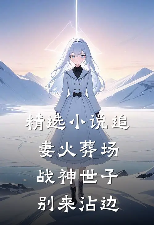 精选小说追妻火葬场：战神世子别来沾边