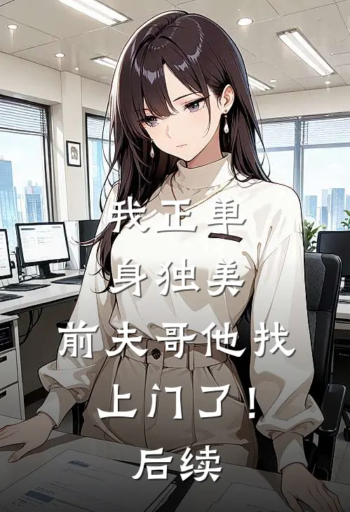 我正单身独美，前夫哥他找上门了！后续
