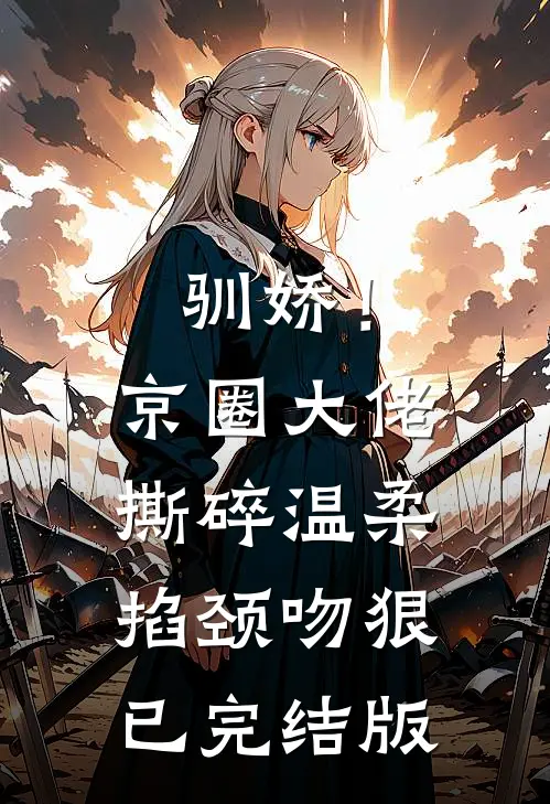 驯娇！京圈大佬撕碎温柔掐颈吻狠已完结版