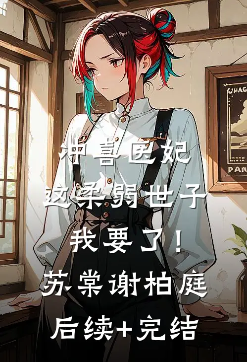 冲喜医妃：这柔弱世子我要了！苏棠谢柏庭后续+完结
