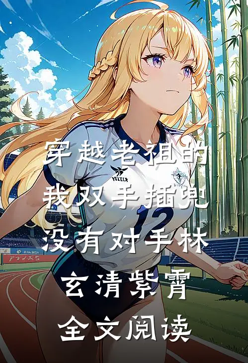穿越老祖的我双手插兜,没有对手(林玄清紫霄)全文阅读