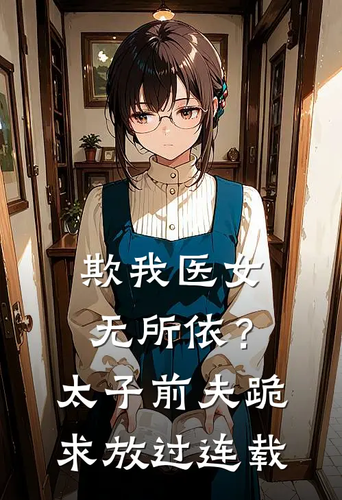 欺我医女无所依？太子前夫跪求放过连载