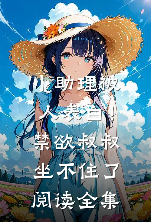 小助理被人表白！禁欲叔叔坐不住了阅读全集