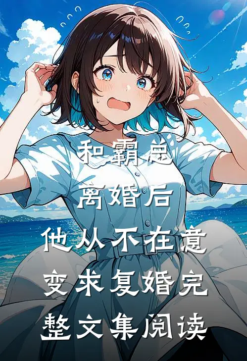 和霸总离婚后，他从不在意变求复婚完整文集阅读