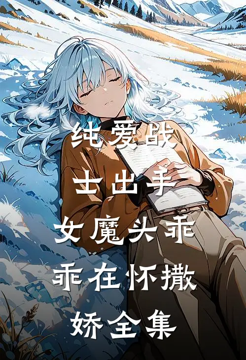 纯爱战士出手：女魔头乖乖在怀撒娇 全集