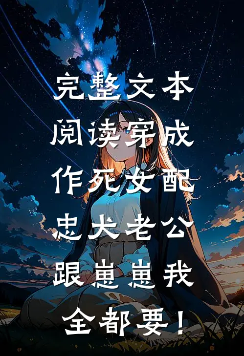 完整文本阅读穿成作死女配，忠犬老公跟崽崽我全都要！