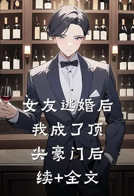 女友逃婚后，我成了顶尖豪门后续+全文