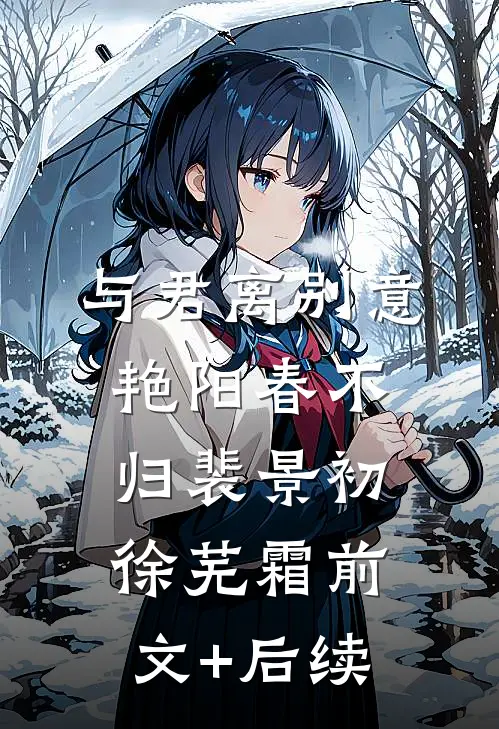 与君离别意，艳阳春不归裴景初徐芜霜前文+后续