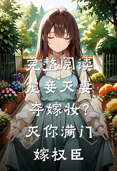 完整阅读宠妾灭妻夺嫁妆？灭你满门嫁权臣