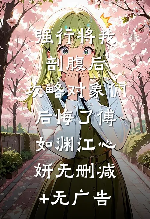 强行将我剖腹后，攻略对象们后悔了傅如渊江心妍无删减+无广告