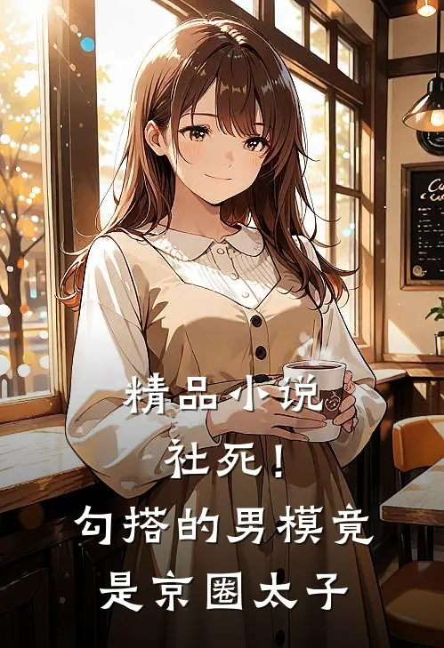 精品小说社死！勾搭的男模竟是京圈太子