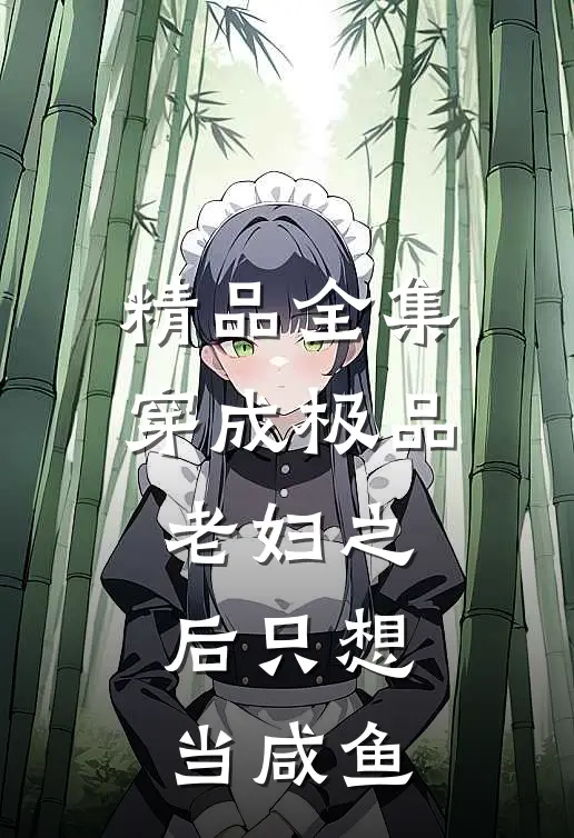 精品全集穿成极品老妇之后只想当咸鱼