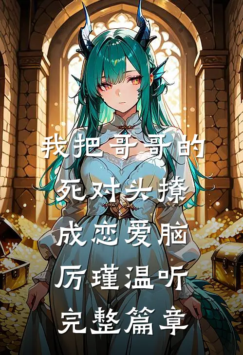 我把哥哥的死对头撩成恋爱脑厉瑾温听完整篇章