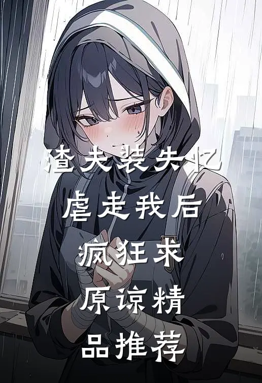 渣夫装失忆虐走我后，疯狂求原谅精品推荐