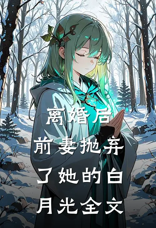 离婚后，前妻抛弃了她的白月光全文