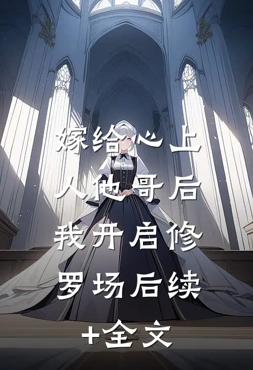 嫁给心上人他哥后，我开启修罗场后续+全文