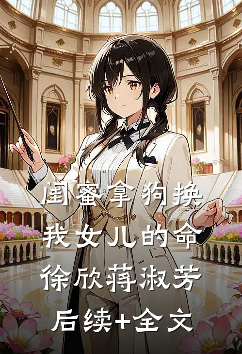 闺蜜拿狗换我女儿的命徐欣蒋淑芳后续+全文